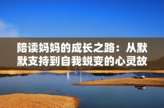 陪读妈妈的成长之路：从默默支持到自我蜕变的心灵故事