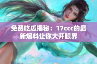 免费吃瓜揭秘：17ccc的最新爆料让你大开眼界