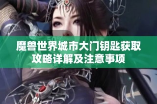 魔兽世界城市大门钥匙获取攻略详解及注意事项