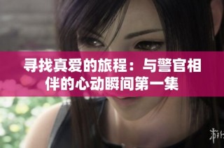 寻找真爱的旅程：与警官相伴的心动瞬间第一集