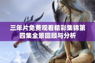 三年片免费观看精彩集锦第四集全景回顾与分析