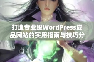 打造专业级WordPress成品网站的实用指南与技巧分享