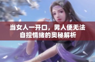 当女人一开口，男人便无法自控情绪的奥秘解析