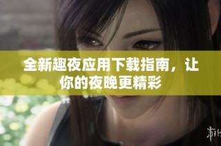 全新趣夜应用下载指南，让你的夜晚更精彩