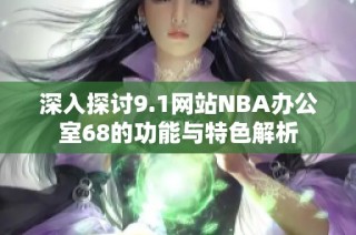 深入探讨9.1网站NBA办公室68的功能与特色解析