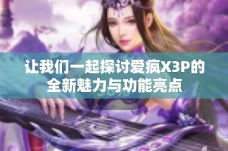 让我们一起探讨爱疯X3P的全新魅力与功能亮点