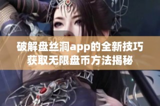 破解盘丝洞app的全新技巧获取无限盘币方法揭秘