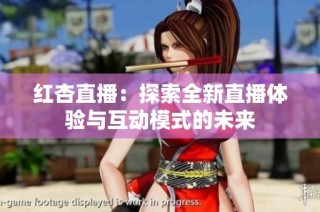 红杏直播：探索全新直播体验与互动模式的未来