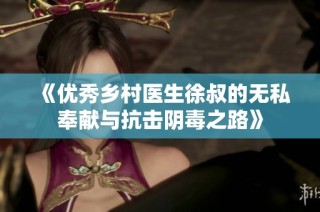 《优秀乡村医生徐叔的无私奉献与抗击阴毒之路》