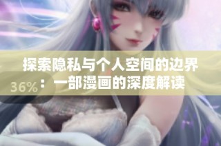 探索隐私与个人空间的边界：一部漫画的深度解读