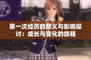 第一次经历的意义与影响探讨：成长与变化的旅程