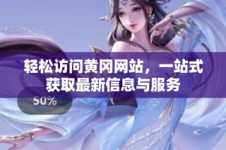 轻松访问黄冈网站，一站式获取最新信息与服务