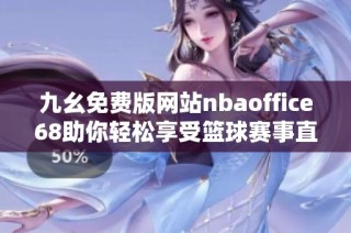 九幺免费版网站nbaoffice68助你轻松享受篮球赛事直播与资讯