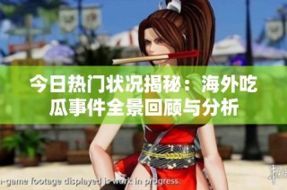 今日热门状况揭秘：海外吃瓜事件全景回顾与分析