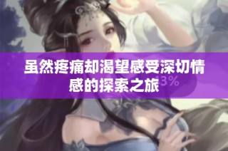 虽然疼痛却渴望感受深切情感的探索之旅