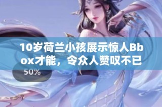 10岁荷兰小孩展示惊人Bbox才能，令众人赞叹不已