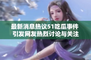 最新消息热议51吃瓜事件 引发网友热烈讨论与关注