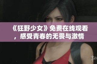 《狂野少女》免费在线观看，感受青春的无畏与激情