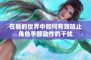在我的世界中如何有效防止角色手部动作的干扰