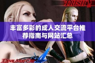 丰富多彩的成人交流平台推荐指南与网站汇总