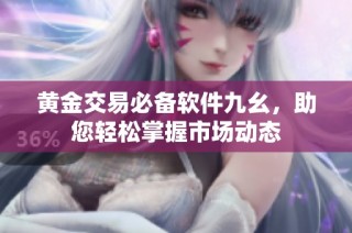 黄金交易必备软件九幺，助您轻松掌握市场动态
