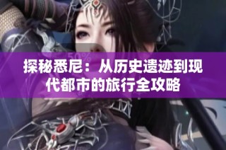 探秘悉尼：从历史遗迹到现代都市的旅行全攻略