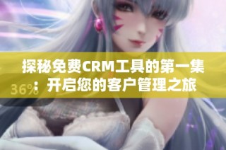 探秘免费CRM工具的第一集：开启您的客户管理之旅