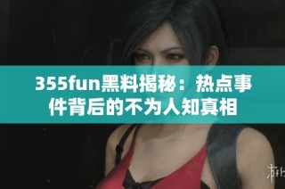 355fun黑料揭秘：热点事件背后的不为人知真相