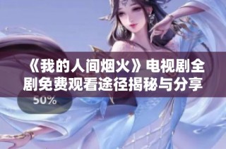 《我的人间烟火》电视剧全剧免费观看途径揭秘与分享