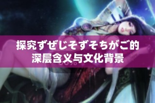 探究ずぜじそずそちがご的深层含义与文化背景