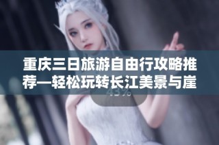 重庆三日旅游自由行攻略推荐—轻松玩转长江美景与崖洞美食