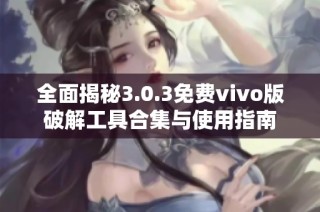 全面揭秘3.0.3免费vivo版破解工具合集与使用指南