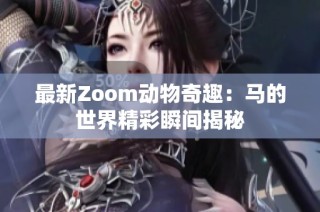 最新Zoom动物奇趣：马的世界精彩瞬间揭秘