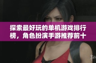 探索最好玩的单机游戏排行榜，角色扮演手游推荐前十名
