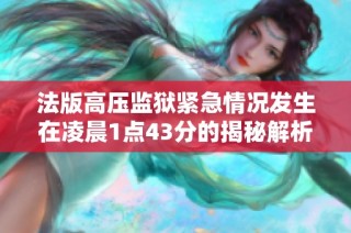 法版高压监狱紧急情况发生在凌晨1点43分的揭秘解析