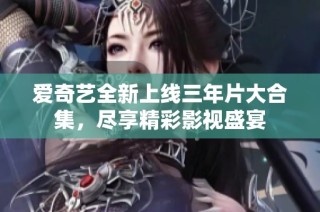 爱奇艺全新上线三年片大合集，尽享精彩影视盛宴