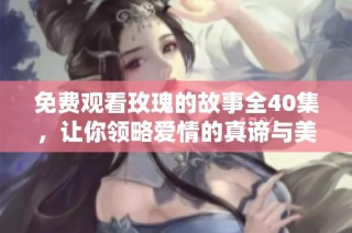 免费观看玫瑰的故事全40集，让你领略爱情的真谛与美丽