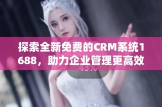 探索全新免费的CRM系统1688，助力企业管理更高效