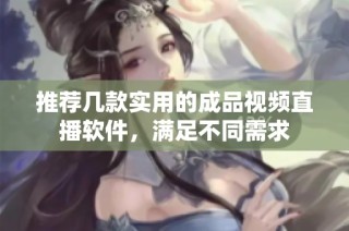 推荐几款实用的成品视频直播软件，满足不同需求