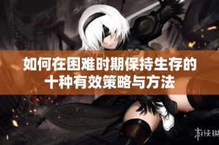 如何在困难时期保持生存的十种有效策略与方法