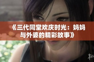 《三代同堂欢庆时光：妈妈与外婆的精彩故事》