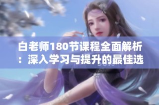 白老师180节课程全面解析：深入学习与提升的最佳选择