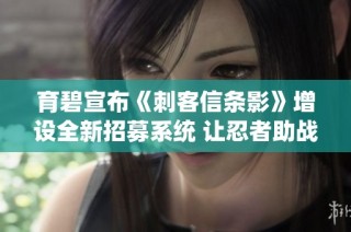 育碧宣布《刺客信条影》增设全新招募系统 让忍者助战助力冒险