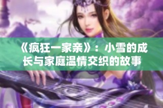 《疯狂一家亲》：小雪的成长与家庭温情交织的故事