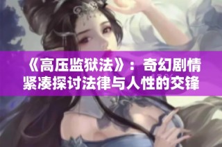 《高压监狱法》：奇幻剧情紧凑探讨法律与人性的交锋