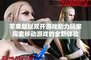 苹果越狱双开游戏助力玩家探索移动游戏的全新体验