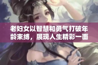 老妇女以智慧和勇气打破年龄束缚，展现人生精彩一面