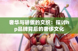 奢华与骄傲的交织：探讨hp品牌背后的奢侈文化