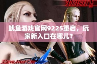 鱿鱼游戏官网9225重启，玩家新入口在哪儿？
