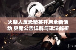 火柴人反恐精英开启全新活动 更新公告详解与玩法解析